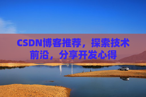 CSDN博客推荐,探索技术前沿,分享开发心得 CSDN博客推荐,探索技术前沿,分享开发心得